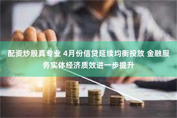 配资炒股真专业 4月份信贷延续均衡投放 金融服务实体经济质效进一步提升