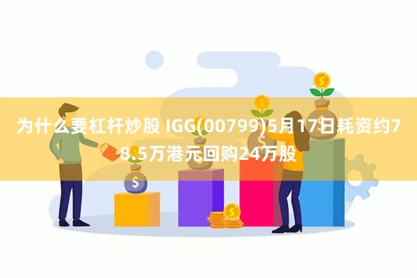 为什么要杠杆炒股 IGG(00799)5月17日耗资约78.5万港元回购24万股