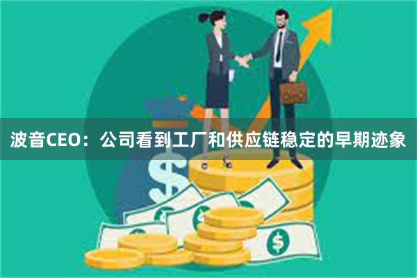 波音CEO：公司看到工厂和供应链稳定的早期迹象