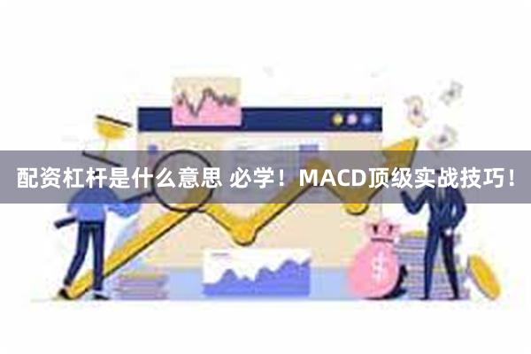 配资杠杆是什么意思 必学！MACD顶级实战技巧！