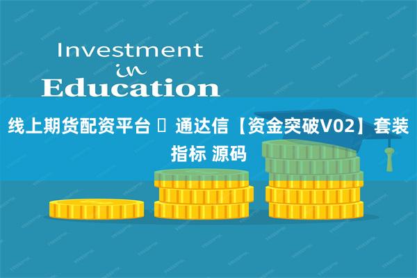 线上期货配资平台 ​通达信【资金突破V02】套装指标 源码