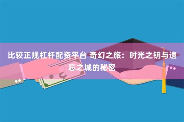 比较正规杠杆配资平台 奇幻之旅：时光之钥与遗忘之城的秘密