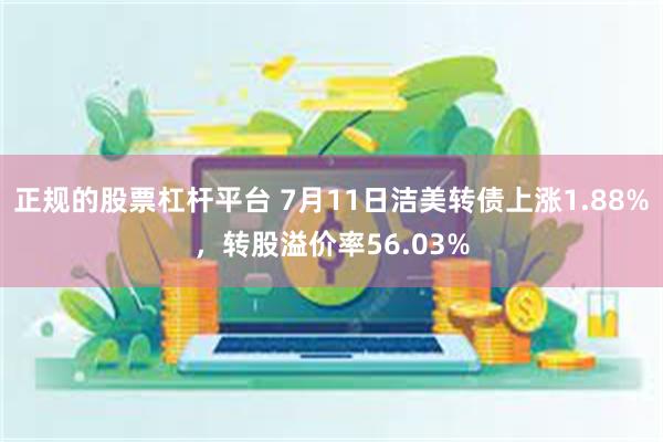 正规的股票杠杆平台 7月11日洁美转债上涨1.88%，转股溢价率56.03%