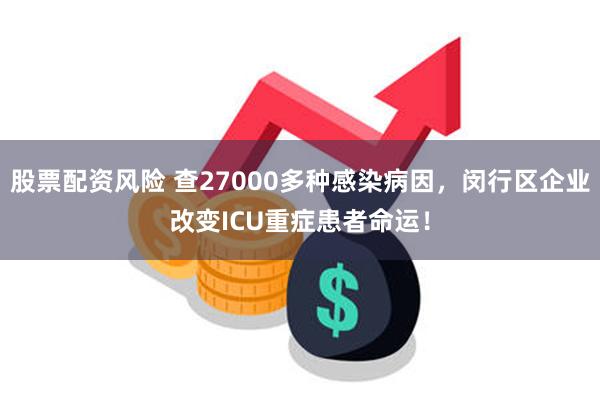 股票配资风险 查27000多种感染病因，闵行区企业改变ICU重症患者命运！