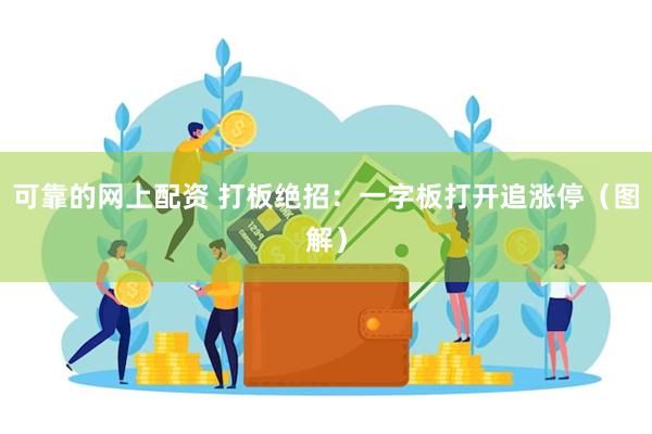 可靠的网上配资 打板绝招：一字板打开追涨停（图解）