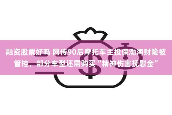 融资股票好吗 网传90后摩托车主投保渤海财险被管控，部分车型还需购买“精神伤害抚慰金”