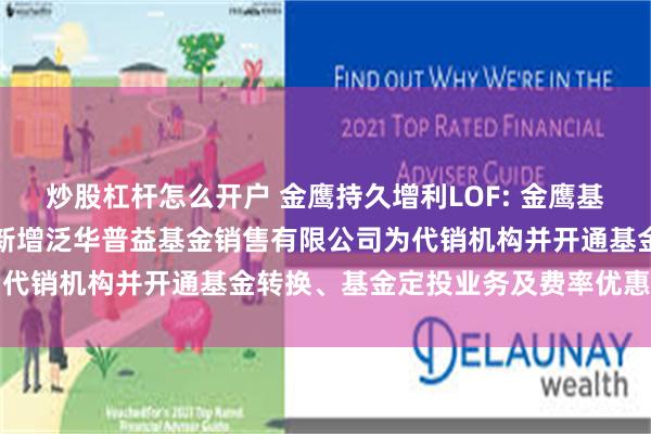 炒股杠杆怎么开户 金鹰持久增利LOF: 金鹰基金管理有限公司部分基金新增泛华普益基金销售有限公司为代销机构并开通基金转换、基金定投业务及费率优惠的公告