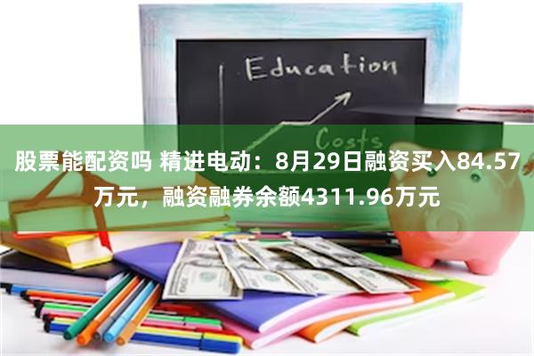 股票能配资吗 精进电动：8月29日融资买入84.57万元，融资融券余额4311.96万元