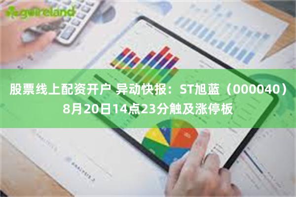 股票线上配资开户 异动快报：ST旭蓝（000040）8月20日14点23分触及涨停板