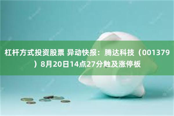 杠杆方式投资股票 异动快报：腾达科技（001379）8月20日14点27分触及涨停板