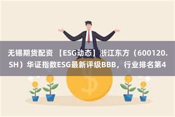 无锡期货配资 【ESG动态】浙江东方（600120.SH）华证指数ESG最新评级BBB，行业排名第4