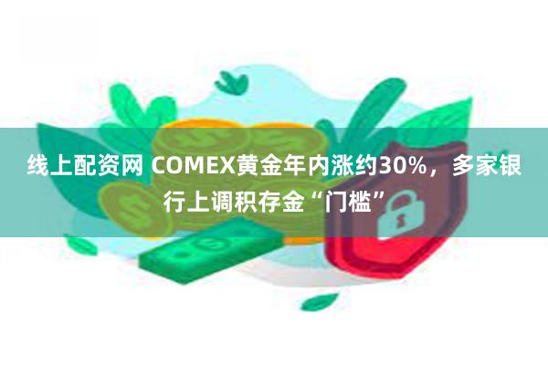 线上配资网 COMEX黄金年内涨约30%，多家银行上调积存金“门槛”