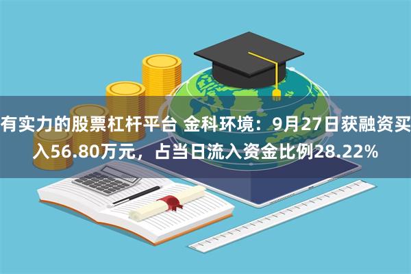 有实力的股票杠杆平台 金科环境：9月27日获融资买入56.80万元，占当日流入资金比例28.22%