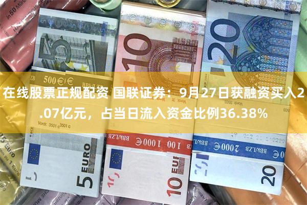 在线股票正规配资 国联证券：9月27日获融资买入2.07亿元，占当日流入资金比例36.38%