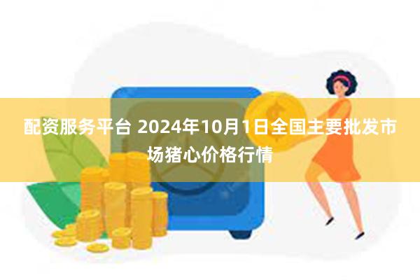 配资服务平台 2024年10月1日全国主要批发市场猪心价格行情