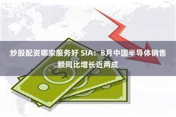 炒股配资哪家服务好 SIA：8月中国半导体销售额同比增长近两成