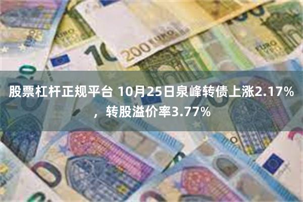 股票杠杆正规平台 10月25日泉峰转债上涨2.17%，转股溢价率3.77%