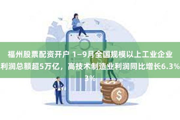 福州股票配资开户 1—9月全国规模以上工业企业利润总额超5万亿，高技术制造业利润同比增长6.3%