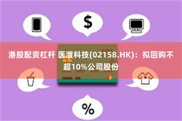 港股配资杠杆 医渡科技(02158.HK)：拟回购不超10%公司股份