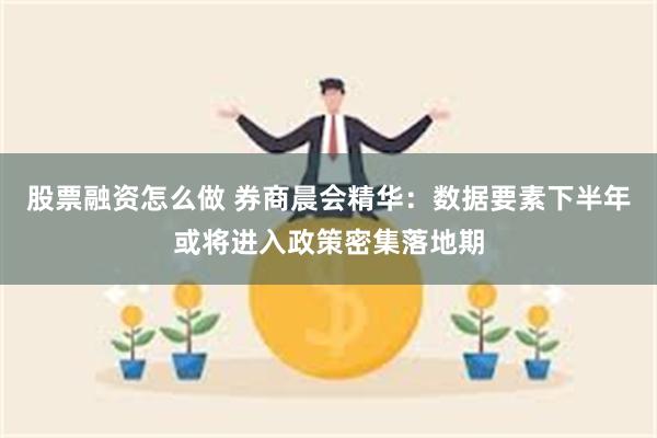 股票融资怎么做 券商晨会精华：数据要素下半年或将进入政策密集落地期