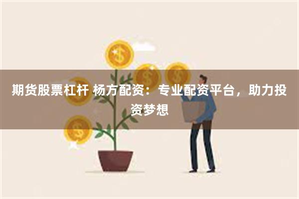 期货股票杠杆 杨方配资：专业配资平台，助力投资梦想