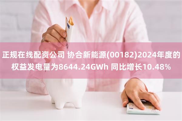 正规在线配资公司 协合新能源(00182)2024年度的权益发电量为8644.24GWh 同比增长10.48%