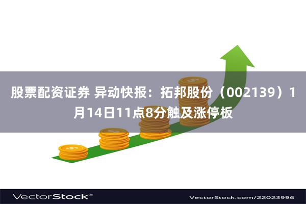 股票配资证券 异动快报：拓邦股份（002139）1月14日11点8分触及涨停板