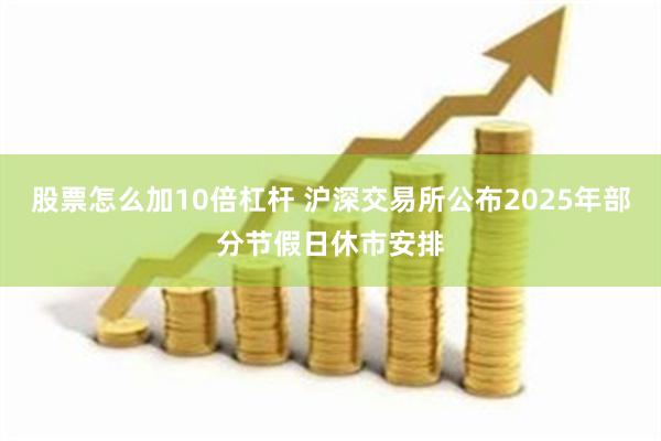 股票怎么加10倍杠杆 沪深交易所公布2025年部分节假日休市安排