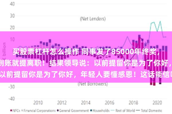 买股票杠杆怎么操作 同事发了85000年终奖，因为和领导不对付，钱刚到账就提离职！结果领导说：以前提留你是为了你好，年轻人要懂感恩！这话能信吗？