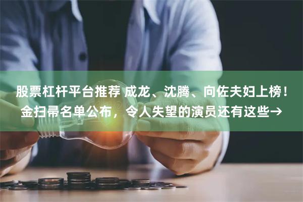 股票杠杆平台推荐 成龙、沈腾、向佐夫妇上榜！金扫帚名单公布，令人失望的演员还有这些→