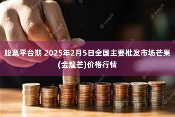 股票平台期 2025年2月5日全国主要批发市场芒果(金煌芒)价格行情