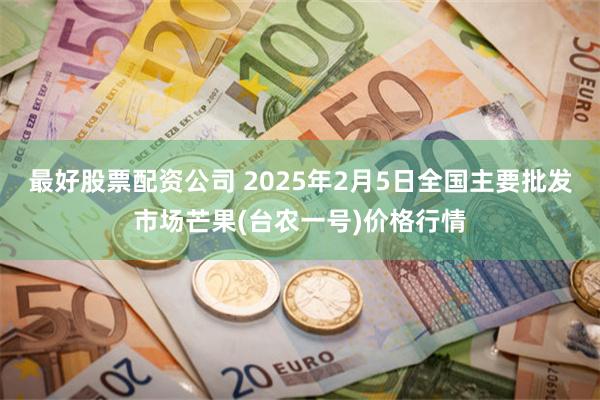 最好股票配资公司 2025年2月5日全国主要批发市场芒果(台农一号)价格行情