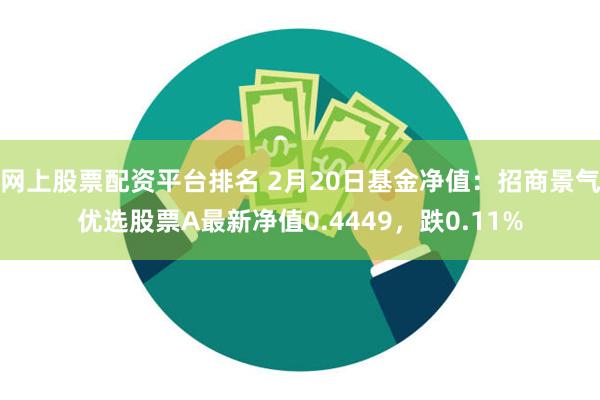 网上股票配资平台排名 2月20日基金净值：招商景气优选股票A最新净值0.4449，跌0.11%