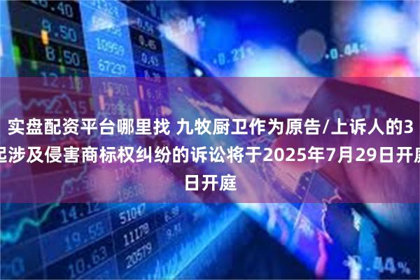 实盘配资平台哪里找 九牧厨卫作为原告/上诉人的3起涉及侵害商标权纠纷的诉讼将于2025年7月29日开庭