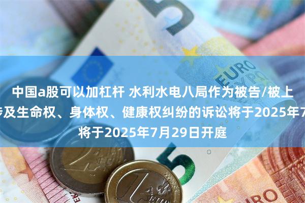 中国a股可以加杠杆 水利水电八局作为被告/被上诉人的1起涉及生命权、身体权、健康权纠纷的诉讼将于2025年7月29日开庭