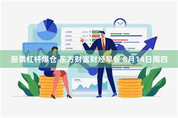 股票杠杆爆仓 东方财富财经早餐 8月14日周四