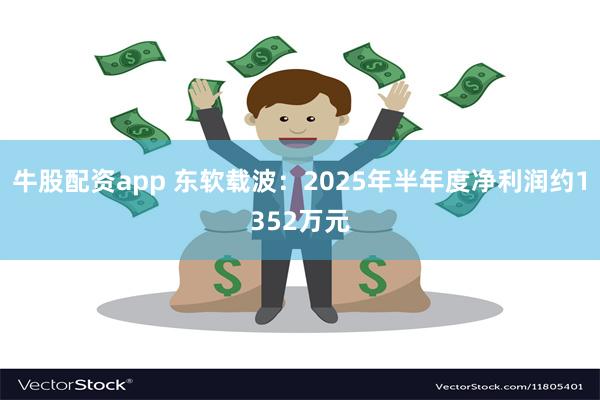 牛股配资app 东软载波：2025年半年度净利润约1352万元